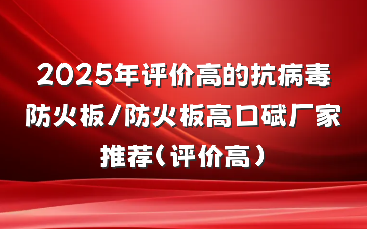 2025年评价高的抗病毒防火板/防火板高口碑厂家推荐（评价高）
