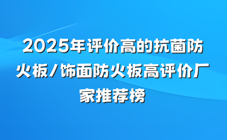 2025年评价高的抗菌防火板/饰面防火板高评价厂家推荐榜