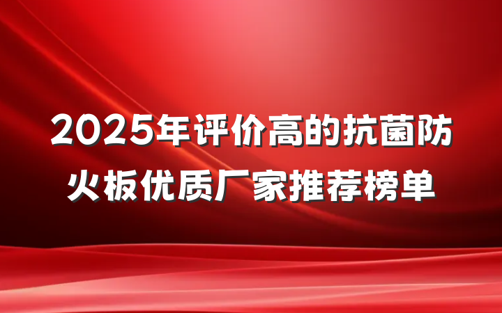 2025年评价高的抗菌防火板优质厂家推荐榜单