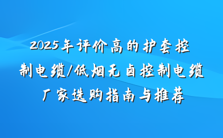2025年评价高的护套控制电缆/低烟无卤控制电缆厂家选购指南与推荐