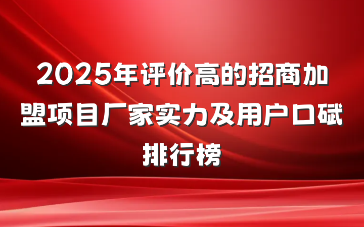 2025年评价高的招商加盟项目厂家实力及用户口碑排行榜