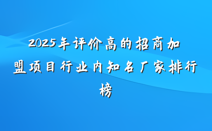 2025年评价高的招商加盟项目行业内知名厂家排行榜