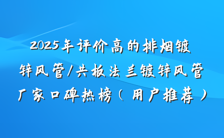 2025年评价高的排烟镀锌风管/共板法兰镀锌风管厂家口碑热榜（用户推荐）