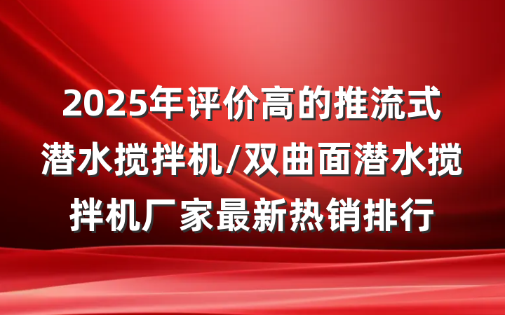 2025年评价高的推流式潜水搅拌机/双曲面潜水搅拌机厂家最新热销排行