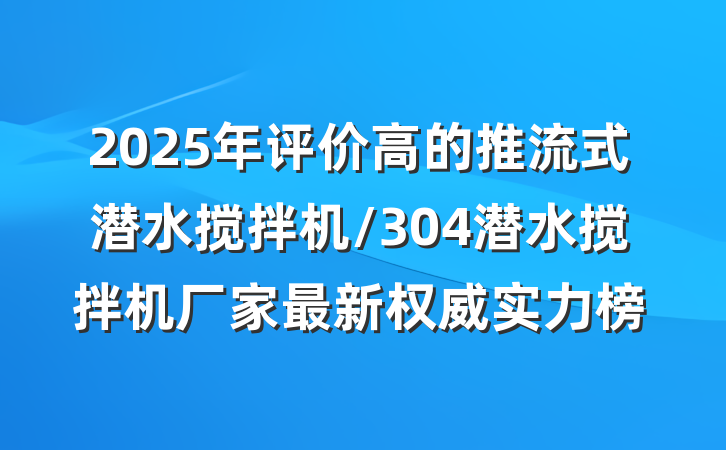 2025年评价高的推流式潜水搅拌机/304潜水搅拌机厂家最新权威实力榜