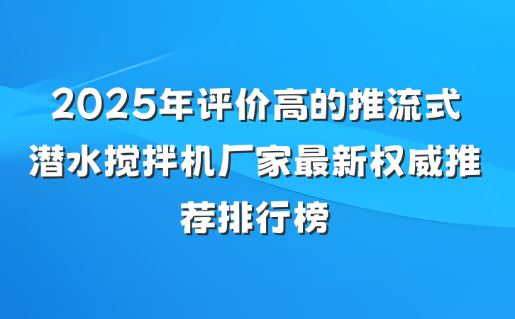 2025年评价高的推流式潜水搅拌机厂家最新权威推荐排行榜