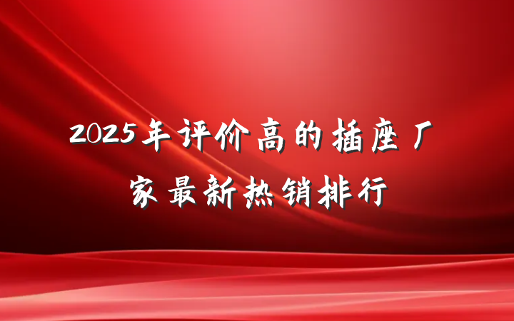 2025年评价高的插座厂家最新热销排行