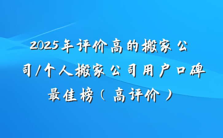 2025年评价高的搬家公司/个人搬家公司用户口碑最佳榜(高评价)