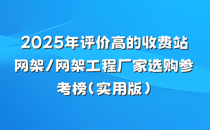 2025年评价高的收费站网架/网架工程厂家选购参考榜（实用版）