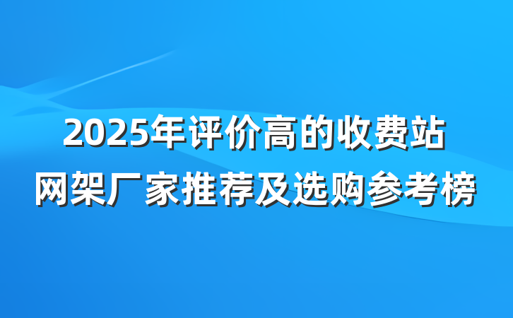2025年评价高的收费站网架厂家推荐及选购参考榜