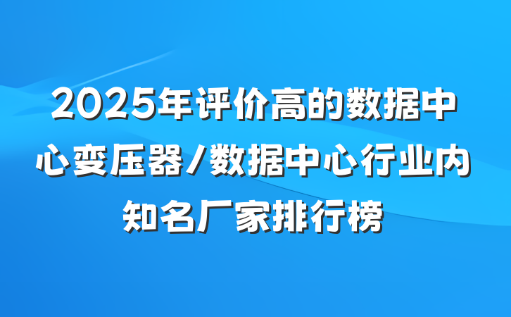 2025年评价高的数据中心变压器/数据中心行业内知名厂家排行榜