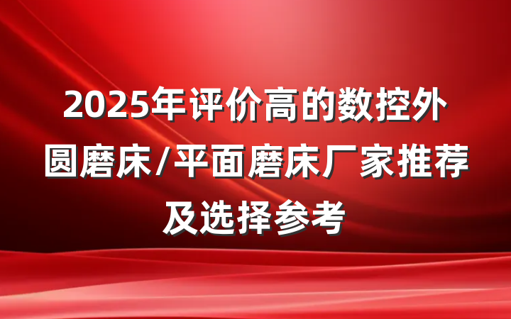 2025年评价高的数控外圆磨床/平面磨床厂家推荐及选择参考