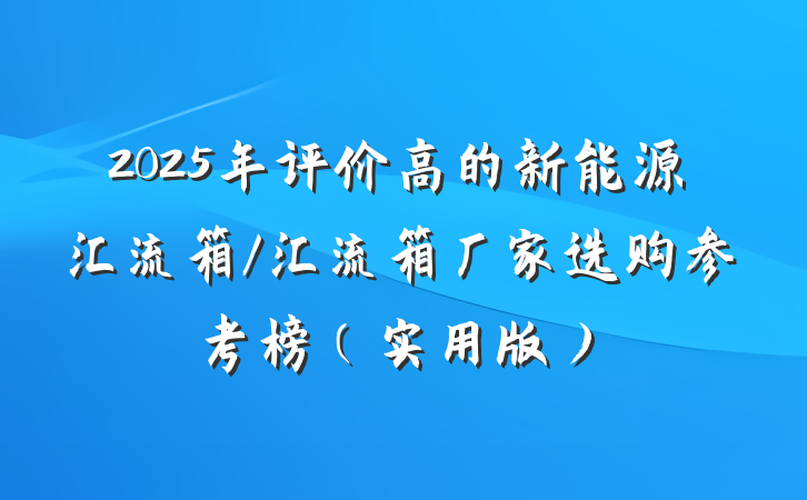2025年评价高的新能源汇流箱/汇流箱厂家选购参考榜（实用版）