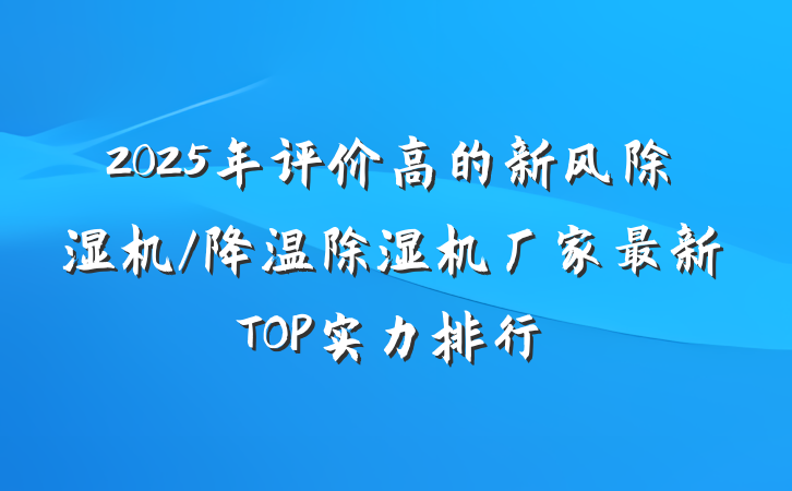 2025年评价高的新风除湿机/降温除湿机厂家最新TOP实力排行