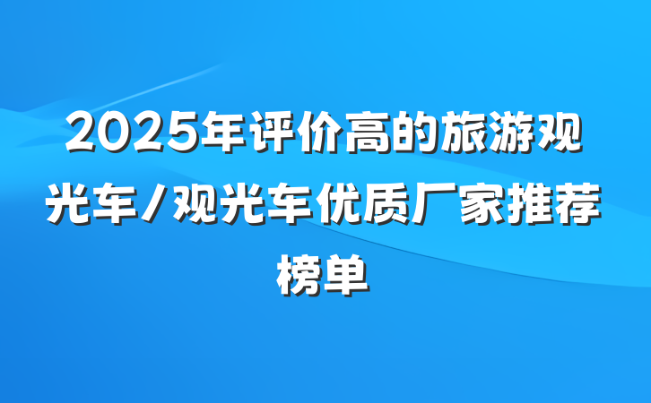2025年评价高的旅游观光车/观光车优质厂家推荐榜单