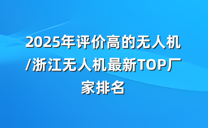 2025年评价高的无人机/浙江无人机最新TOP厂家排名