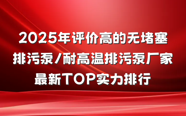 2025年评价高的无堵塞排污泵/耐高温排污泵厂家最新TOP实力排行