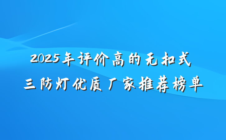 2025年评价高的无扣式三防灯优质厂家推荐榜单