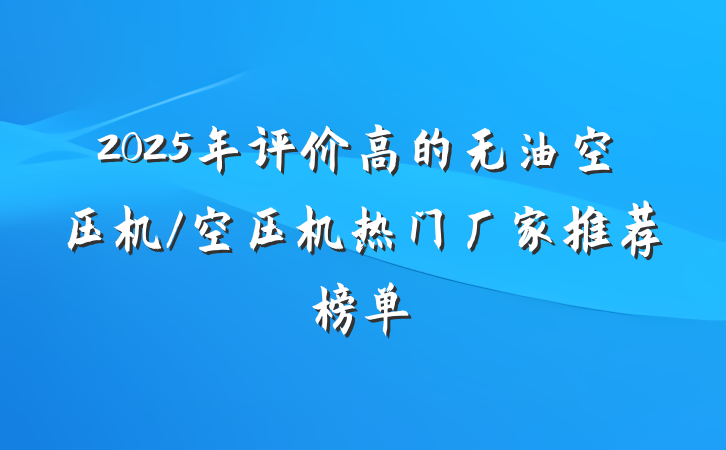 2025年评价高的无油空压机/空压机热门厂家推荐榜单