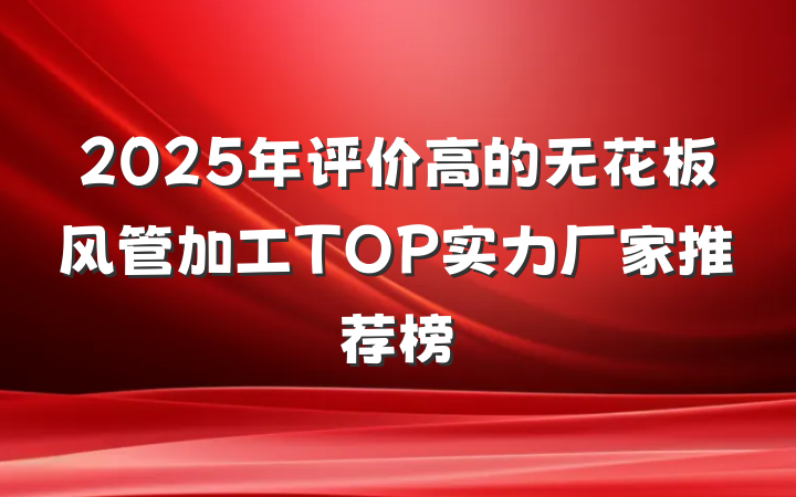 2025年评价高的无花板风管加工TOP实力厂家推荐榜