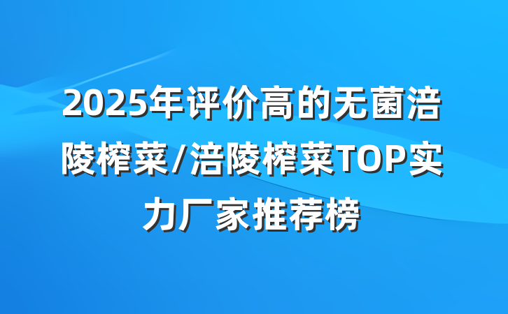 2025年评价高的无菌涪陵榨菜/涪陵榨菜TOP实力厂家推荐榜
