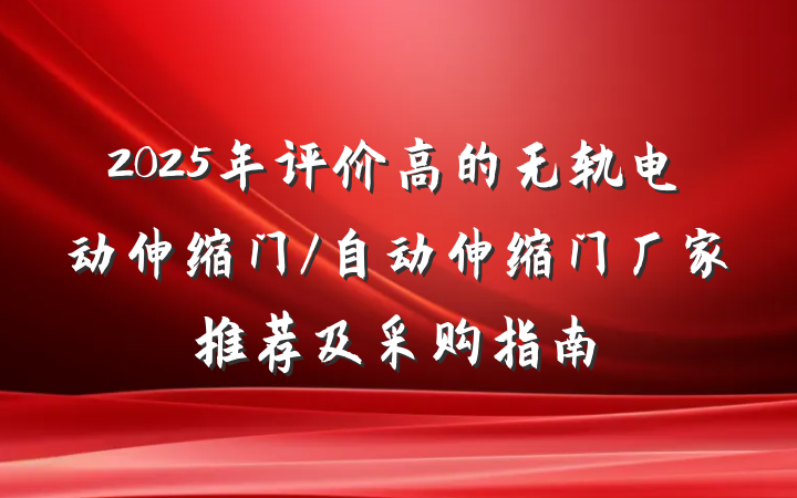 2025年评价高的无轨电动伸缩门/自动伸缩门厂家推荐及采购指南