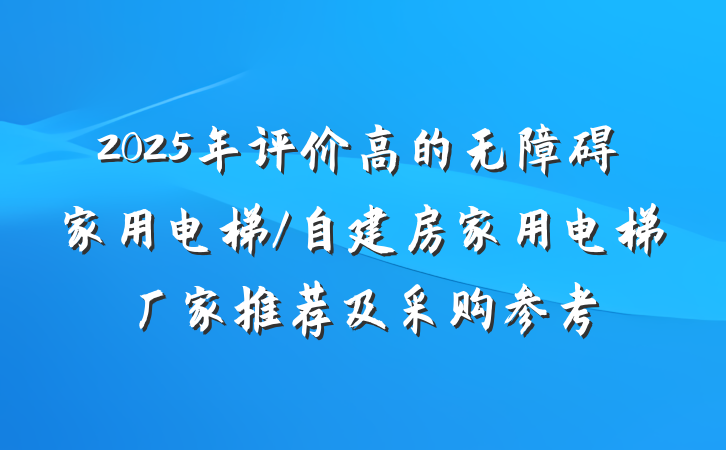 2025年评价高的无障碍家用电梯/自建房家用电梯厂家推荐及采购参考