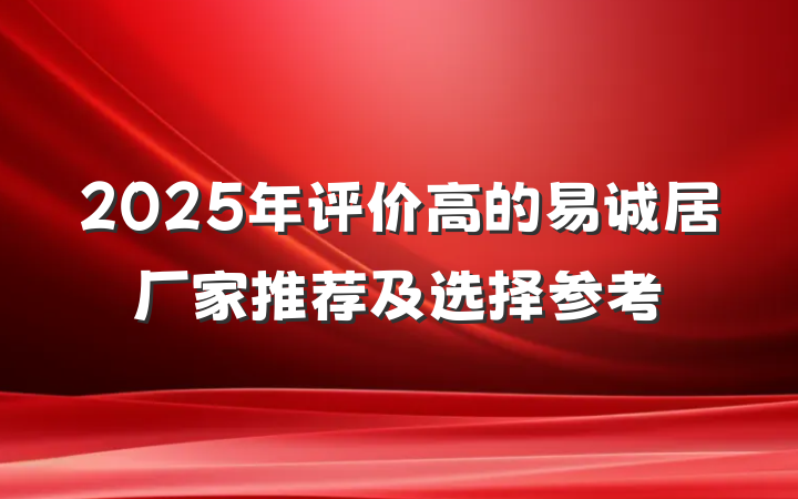 2025年评价高的易诚居厂家推荐及选择参考