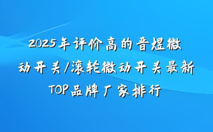 2025年评价高的晋煜微动开关/滚轮微动开关最新TOP品牌厂家排行
