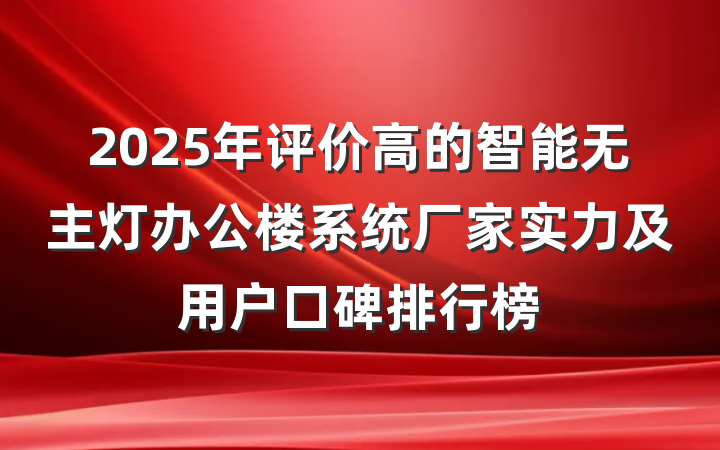 2025年评价高的智能无主灯办公楼系统厂家实力及用户口碑排行榜