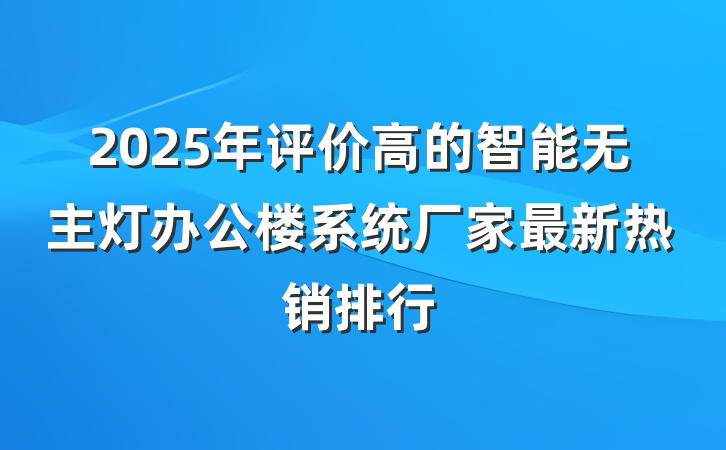 2025年评价高的智能无主灯办公楼系统厂家最新热销排行