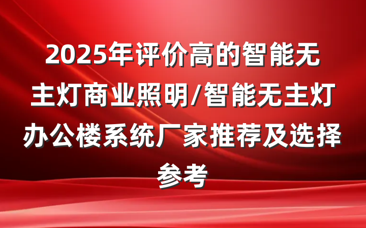 2025年评价高的智能无主灯商业照明/智能无主灯办公楼系统厂家推荐及选择参考