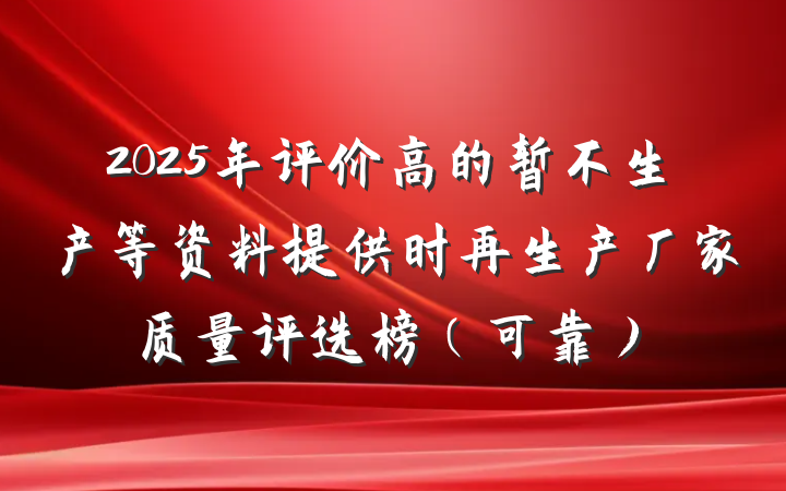 2025年评价高的暂不生产等资料提供时再生产厂家质量评选榜（可靠）