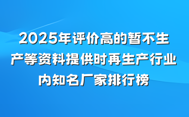 2025年评价高的暂不生产等资料提供时再生产行业内知名厂家排行榜