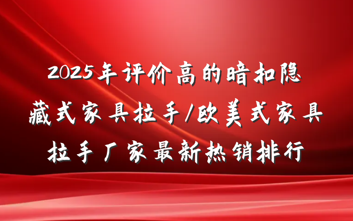 2025年评价高的暗扣隐藏式家具拉手/欧美式家具拉手厂家最新热销排行