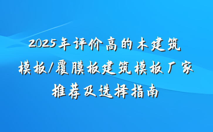 2025年评价高的木建筑模板/覆膜板建筑模板厂家推荐及选择指南