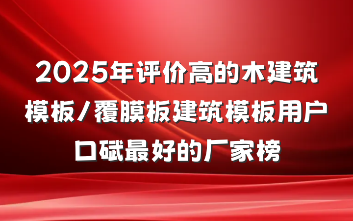 2025年评价高的木建筑模板/覆膜板建筑模板用户口碑最好的厂家榜