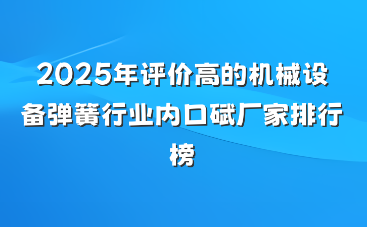 2025年评价高的机械设备弹簧行业内口碑厂家排行榜