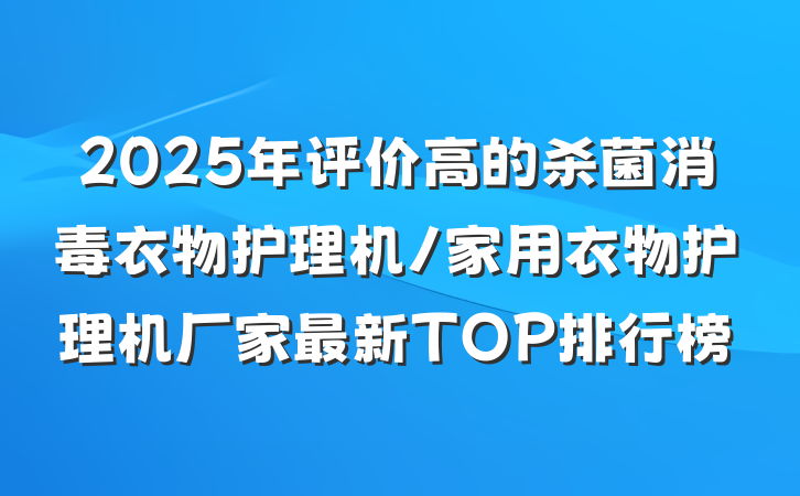 2025年评价高的杀菌消毒衣物护理机/家用衣物护理机厂家最新TOP排行榜