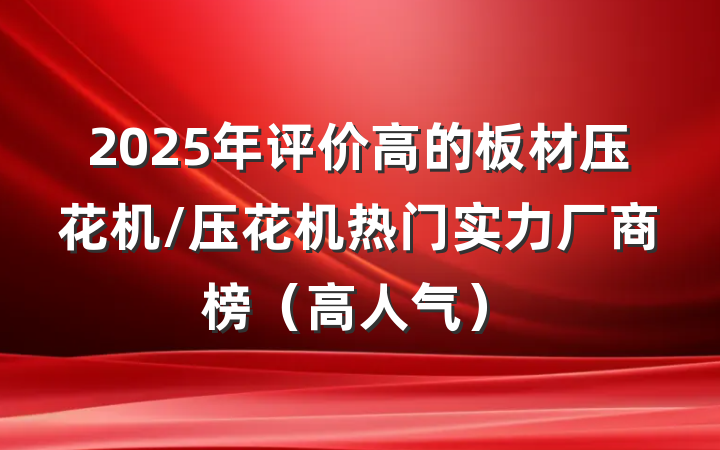 2025年评价高的板材压花机/压花机热门实力厂商榜（高人气）