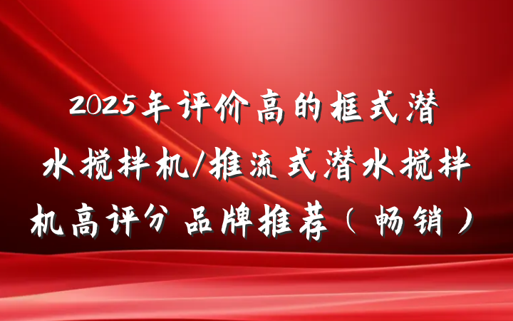 2025年评价高的框式潜水搅拌机/推流式潜水搅拌机高评分品牌推荐(畅销)
