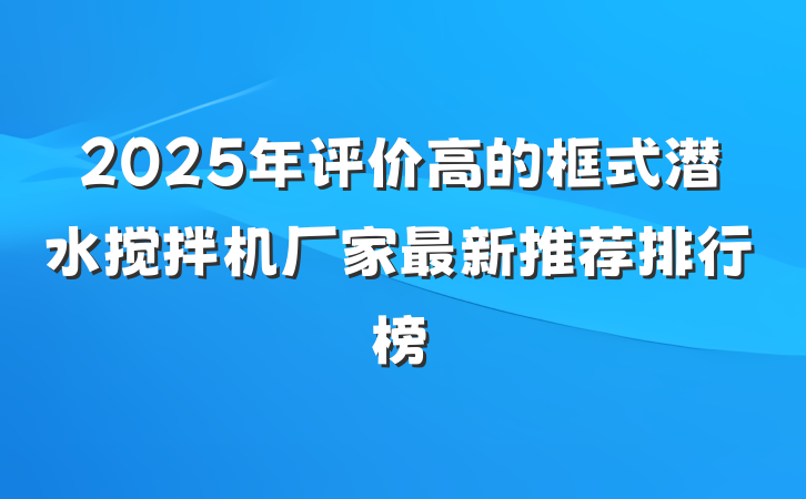 2025年评价高的框式潜水搅拌机厂家最新推荐排行榜
