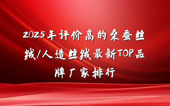 2025年评价高的桑蚕丝绒/人造丝绒最新TOP品牌厂家排行