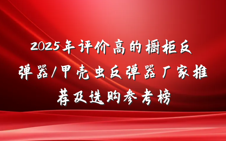 2025年评价高的橱柜反弹器/甲壳虫反弹器厂家推荐及选购参考榜