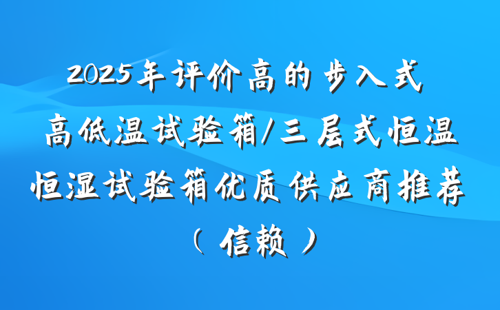 2025年评价高的步入式高低温试验箱/三层式恒温恒湿试验箱优质供应商推荐(信赖)