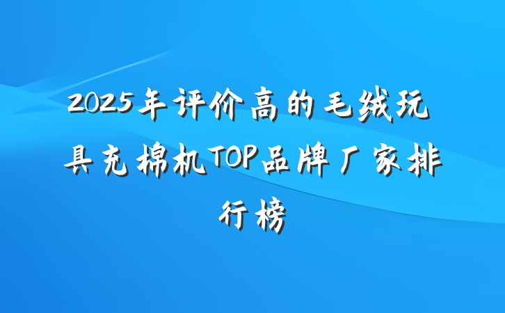 2025年评价高的毛绒玩具充棉机TOP品牌厂家排行榜