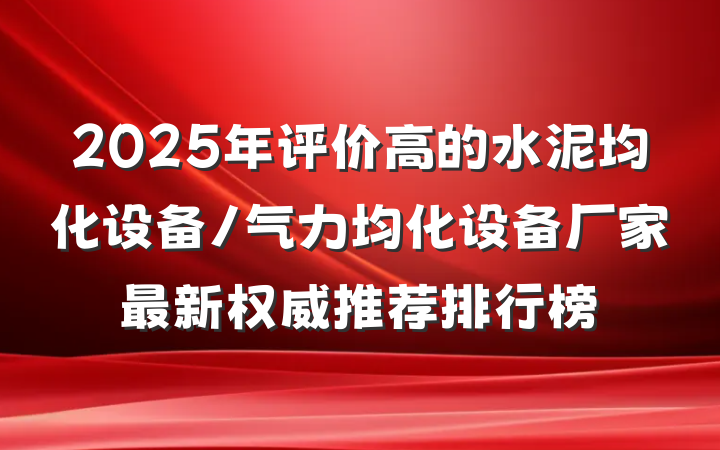 2025年评价高的水泥均化设备/气力均化设备厂家最新权威推荐排行榜