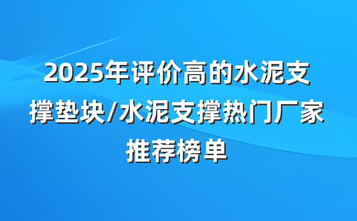 2025年评价高的水泥支撑垫块/水泥支撑热门厂家推荐榜单