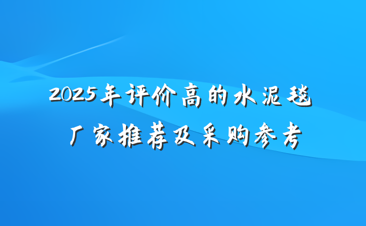 2025年评价高的水泥毯厂家推荐及采购参考