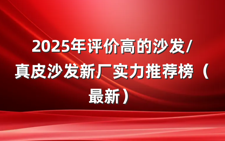 2025年评价高的沙发/真皮沙发新厂实力推荐榜（最新）